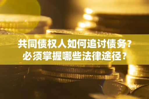 济南共同债权人如何追讨债务？必须掌握哪些法律途径？