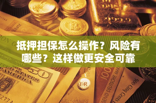 济南抵押担保怎么操作？风险有哪些？这样做更安全可靠