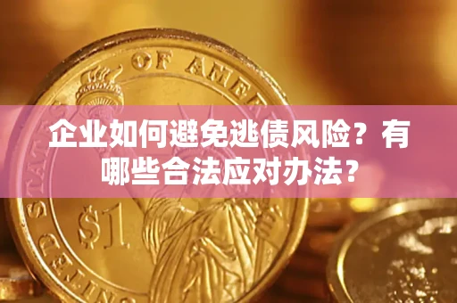 济南企业如何避免逃债风险？有哪些合法应对办法？