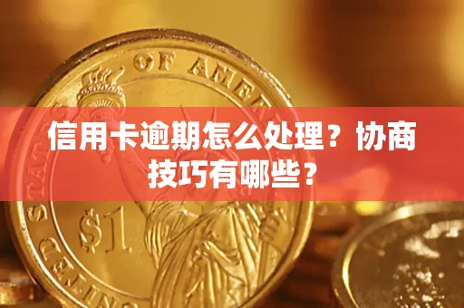 济南信用卡逾期怎么处理？协商技巧有哪些？