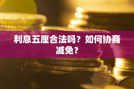 济南利息五厘合法吗？如何协商减免？