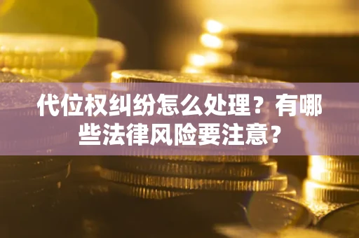 济南代位权纠纷怎么处理？有哪些法律风险要注意？