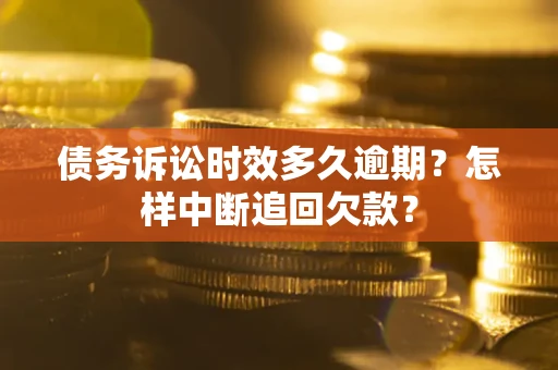 济南债务诉讼时效多久逾期？怎样中断追回欠款？