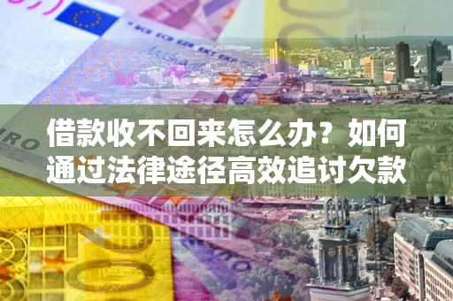 济南借款收不回来怎么办?如何通过法律途径高效追讨欠款? 济南借款收不回来怎么办?如何通过法律途径高效追讨欠款?