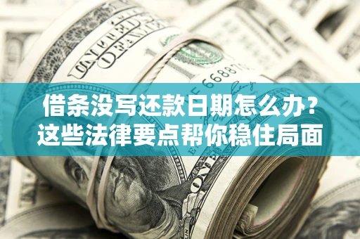 济南借条没写还款日期怎么办？这些法律要点帮你稳住局面