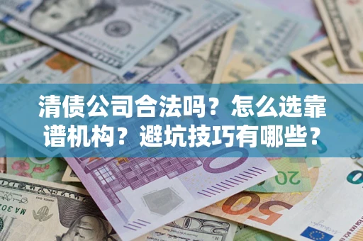 济南清债公司合法吗？怎么选靠谱机构？避坑技巧有哪些？