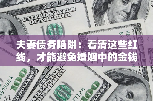 济南夫妻债务陷阱：看清这些红线，才能避免婚姻中的金钱危机