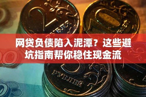 济南网贷负债陷入泥潭？这些避坑指南帮你稳住现金流