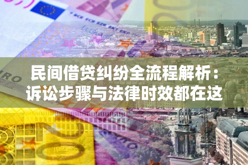 济南民间借贷纠纷全流程解析：诉讼步骤与法律时效都在这儿了