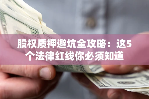济南股权质押避坑全攻略：这5个法律红线你必须知道