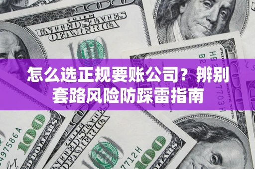 济南怎么选正规要账公司？辨别套路风险防踩雷指南