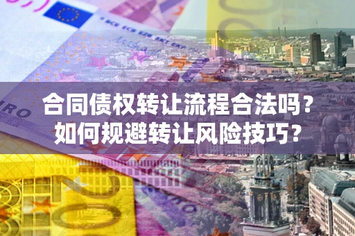 济南合同债权转让流程合法吗？如何规避转让风险技巧？