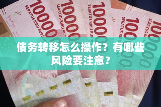 济南债务转移怎么操作？有哪些风险要注意？
