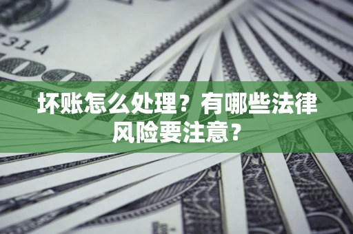 济南坏账怎么处理？有哪些法律风险要注意？
