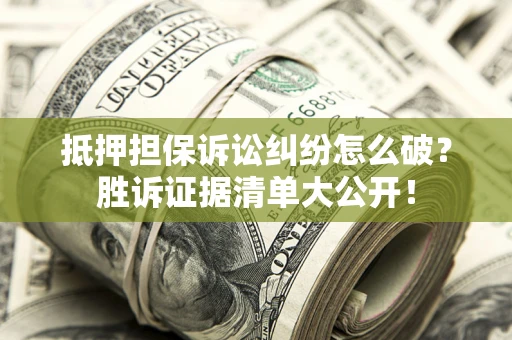 济南抵押担保诉讼纠纷怎么破？胜诉证据清单大公开！