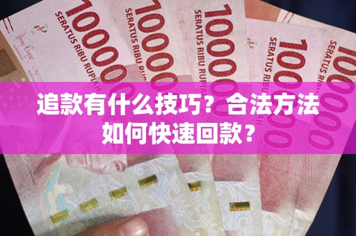 济南追款有什么技巧？合法方法如何快速回款？