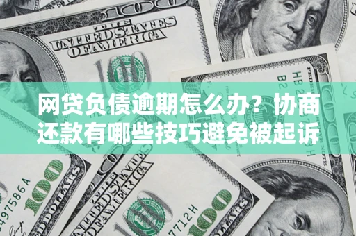济南网贷负债逾期怎么办？协商还款有哪些技巧避免被起诉？