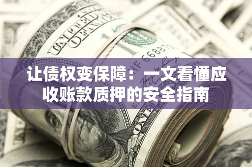 济南让债权变保障：一文看懂应收账款质押的安全指南