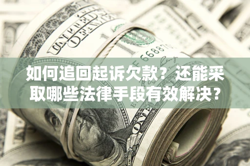 济南如何追回起诉欠款？还能采取哪些法律手段有效解决？