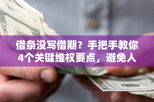 济南借条没写借期？手把手教你4个关键维权要点，避免人财两空