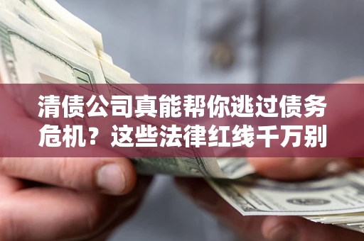济南清债公司真能帮你逃过债务危机？这些法律红线千万别踩