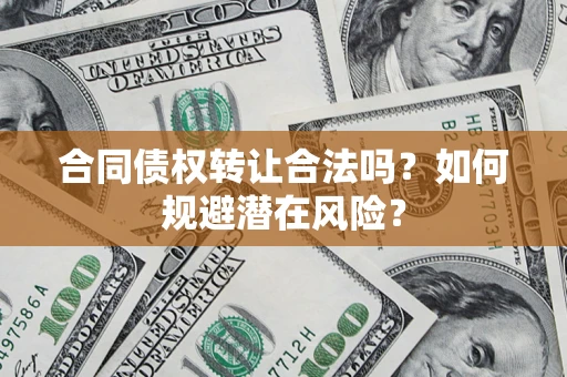济南合同债权转让合法吗?如何规避潜在风险? 济南合同债权转让合法吗?如何规避潜在风险?