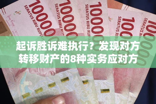 济南起诉胜诉难执行？发现对方转移财产的8种实务应对方案