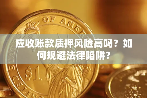 济南应收账款质押风险高吗？如何规避法律陷阱？