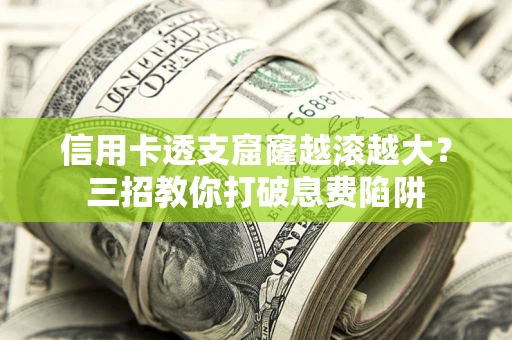 济南信用卡透支窟窿越滚越大？三招教你打破息费陷阱