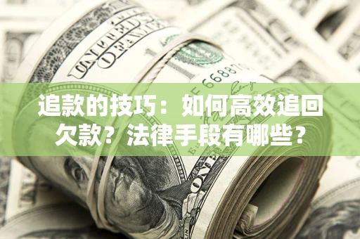 济南追款的技巧：如何高效追回欠款？法律手段有哪些？