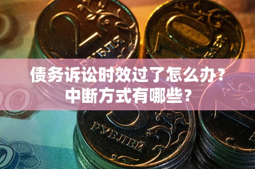 济南债务诉讼时效过了怎么办？中断方式有哪些？