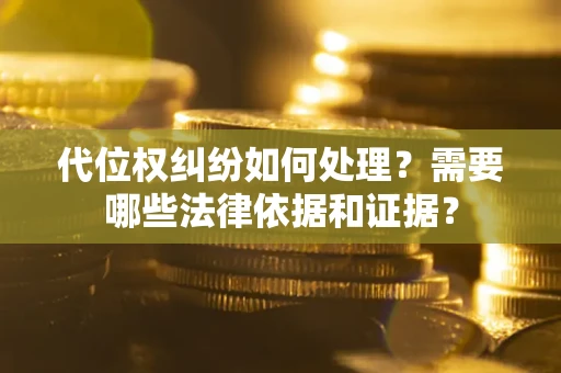 济南代位权纠纷如何处理？需要哪些法律依据和证据？