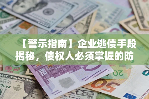 济南【警示指南】企业逃债手段揭秘，债权人必须掌握的防坑宝典