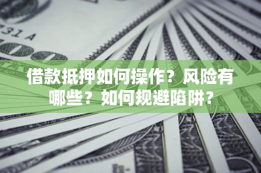 济南借款抵押如何操作？风险有哪些？如何规避陷阱？