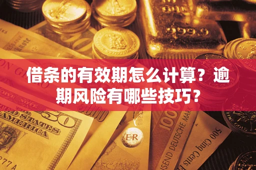 济南借条的有效期怎么计算？逾期风险有哪些技巧？