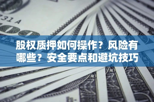 济南股权质押如何操作？风险有哪些？安全要点和避坑技巧？