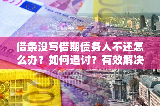 济南借条没写借期债务人不还怎么办？如何追讨？有效解决方案！
