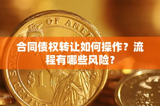 济南合同债权转让如何操作？流程有哪些风险？
