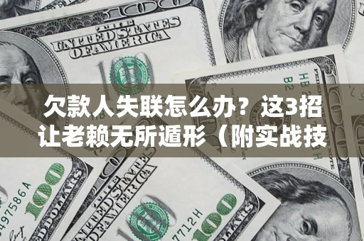 济南欠款人失联怎么办？这3招让老赖无所遁形（附实战技巧）