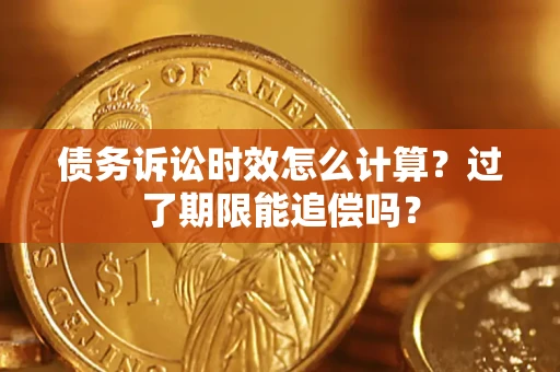济南债务诉讼时效怎么计算？过了期限能追偿吗？