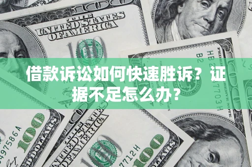 济南借款诉讼如何快速胜诉？证据不足怎么办？