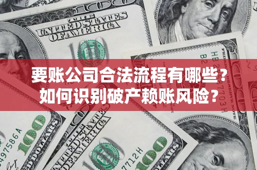 济南要账公司合法流程有哪些？如何识别破产赖账风险？