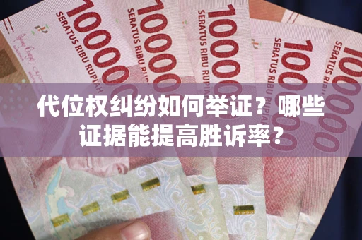 济南代位权纠纷如何举证？哪些证据能提高胜诉率？