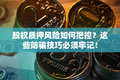 济南股权质押风险如何把控？这些防骗技巧必须牢记！