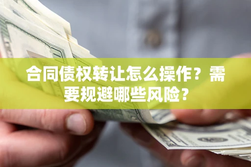 济南合同债权转让怎么操作？需要规避哪些风险？