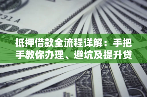 济南抵押借款全流程详解：手把手教你办理、避坑及提升贷款额度