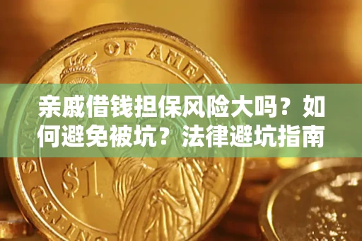 济南亲戚借钱担保风险大吗？如何避免被坑？法律避坑指南