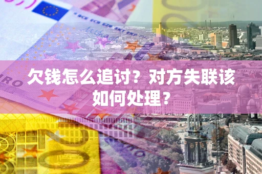 济南欠钱怎么追讨？对方失联该如何处理？