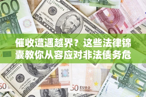 济南催收遭遇越界？这些法律锦囊教你从容应对非法债务危机