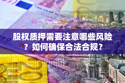 济南股权质押需要注意哪些风险？如何确保合法合规？